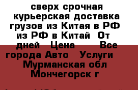 сверх-срочная курьерская доставка грузов из Китая в РФ, из РФ в Китай. От 4 дней › Цена ­ 1 - Все города Авто » Услуги   . Мурманская обл.,Мончегорск г.